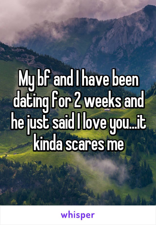 My boyfriend and I have been dating for 2 weeks and he just said I love you... it kinda scares me.