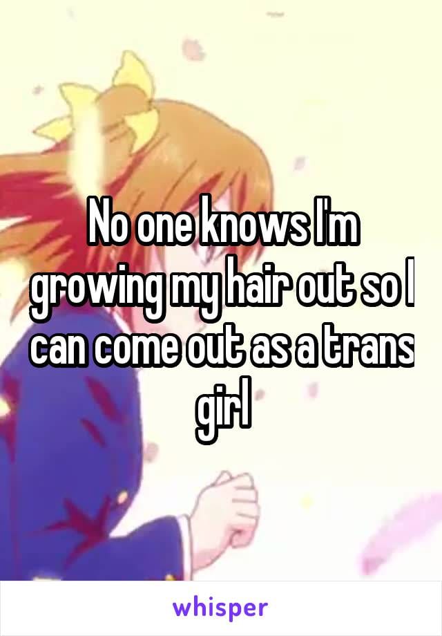 No one knows I'm growing my hair out so I can come out as a trans girl.