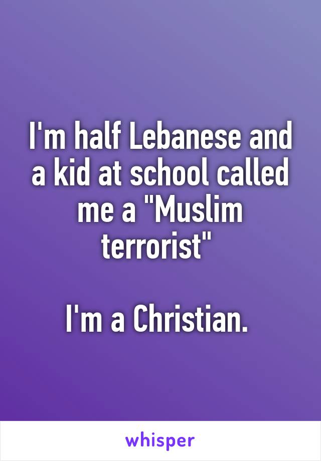 I'm half Lebanese and a kid at school called me a 'Muslim terrorist.' I'm a Christian.